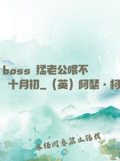 boss兇猛老公喂不飽十月初